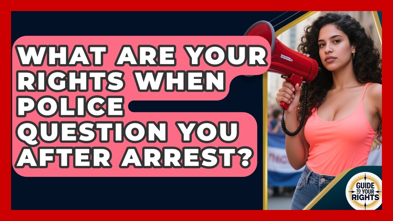 What Are Your Rights When Police Question You After Arrest? - Guide To Your Rights