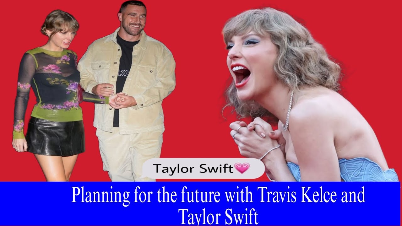 Planning for the future with Travis Kelce and Taylor Swift.
