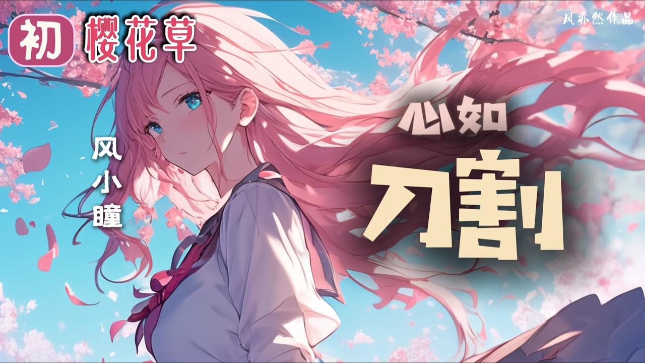【🌸99朵樱花草🌸】【心如刀割版】风小瞳 - 樱花草「天上银河在发光 地上风铃来歌唱」「风亦然作品」