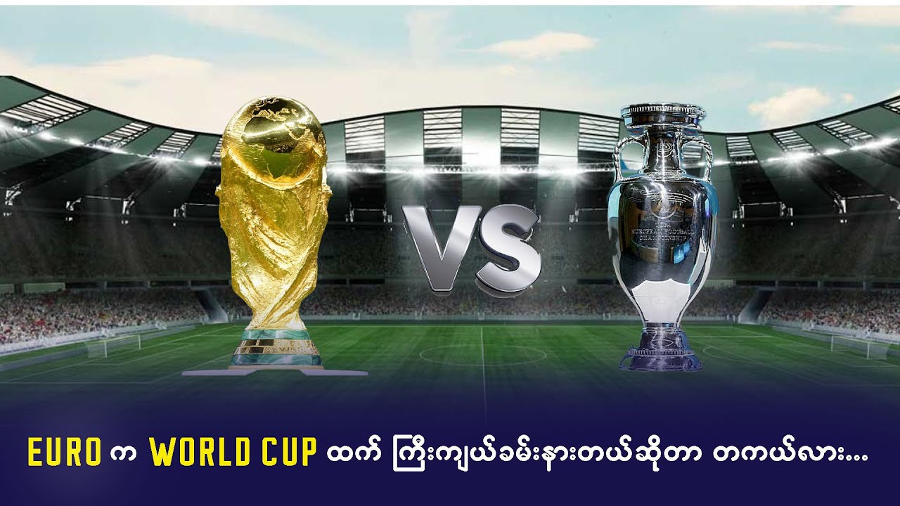 Euro က World Cup ထင် ကြီးကျယ်ခမ်းနားတယ်ဆိုတာ တကယ်လား..