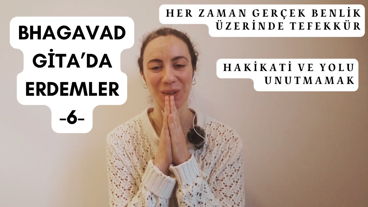 Bhagavad Gita 'da Erdemler-6: Her Zaman Gerçek Benlik üzerine Tefekkür / Hakikat'i ve Yolu Unutmamak