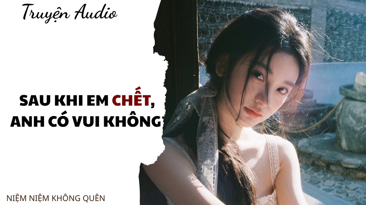 TRUYỆN AUDIO | Sau khi em chết, anh c&oacute; vui kh&ocirc;ng ? | Niệm Niệm Kh&ocirc;ng Qu&ecirc;n
