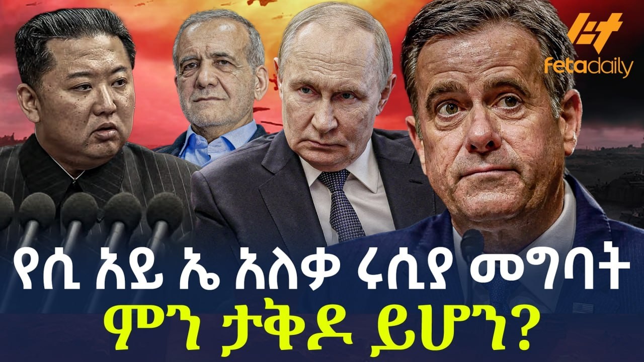 Ethiopia - የሲ አይ ኤ አለቃ ሩሲያ መግባት | ምን ታቅዶ ይሆን?