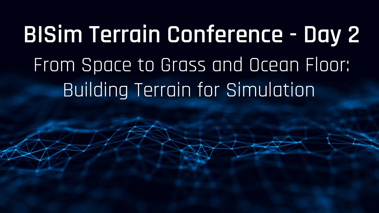 BISim Terrain Conference Day 2 - From Space to Grass & Ocean Floor: Building Terrain for Simulation