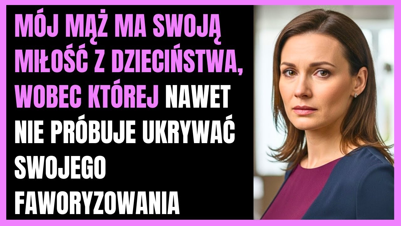 Mój mąż ma swoją miłość z dzieciństwa, wobec której nawet nie próbuje ukrywać swojego faworyzowania