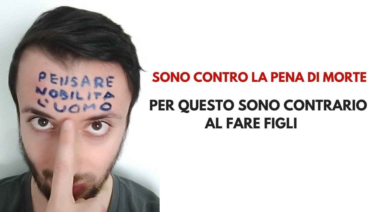 Sono contrario alla PENA DI M0RTE, per questo sono antinatalista!