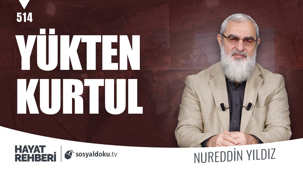 YÜKTEN KURTUL [Hayat Rehberi-Nureddin Yıldız] 514. Ders