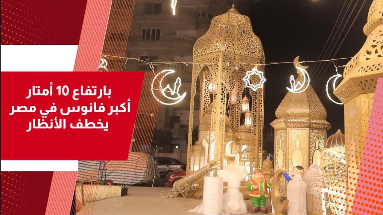 بارتفاع 10 أمتار.. أكبر فانوس في مصر  يخطف الأنظار