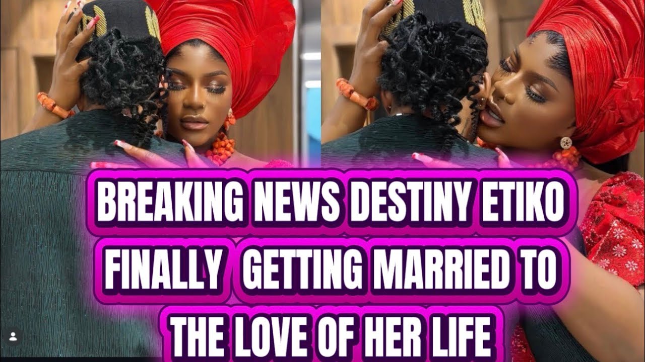 BREAKING NEWS DESTINY ETIKO FINALLY  GETTING MARRIED TO THE LOVE OF HER LIFE 