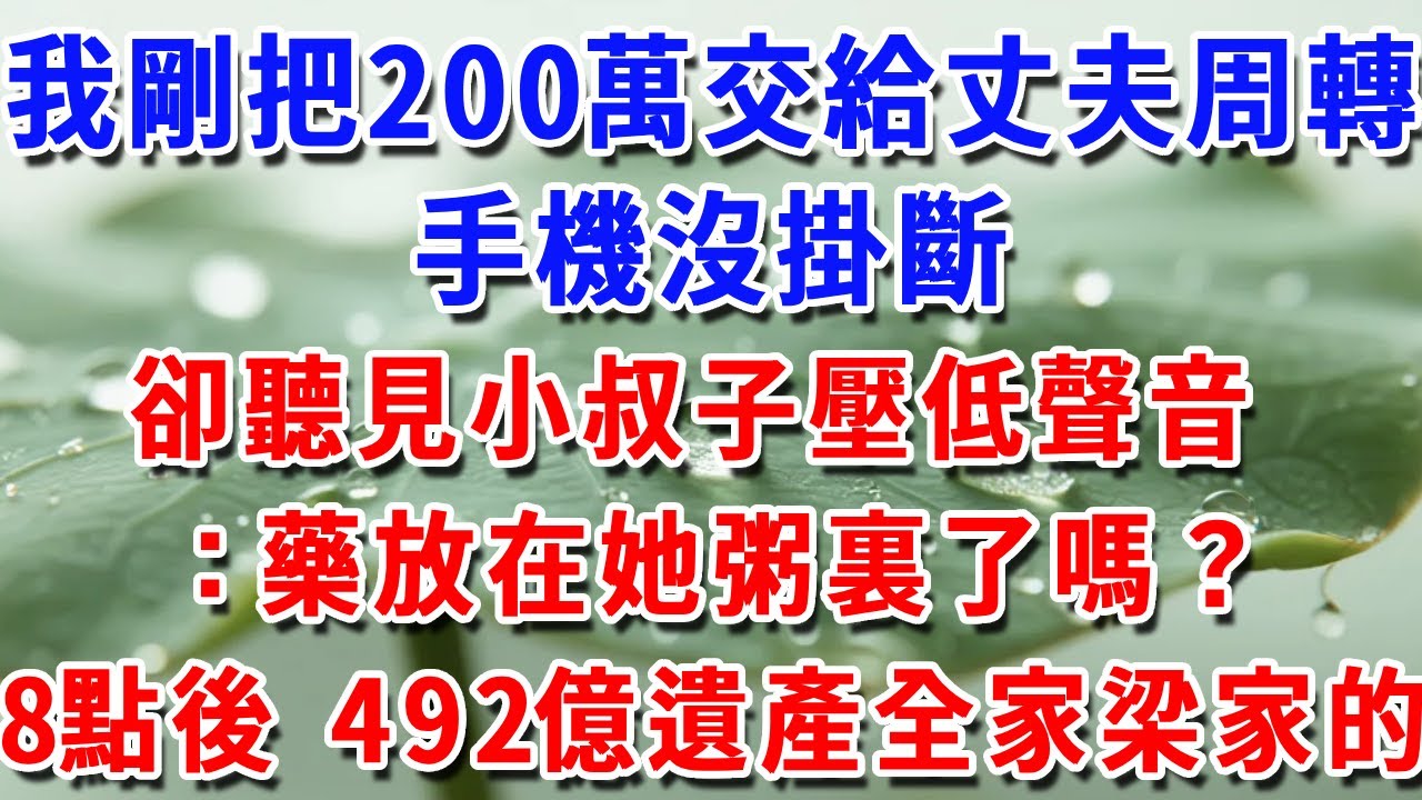 我剛把200萬交給丈夫周轉，手機沒掛斷，卻聽見小叔子壓低聲音：藥放在她粥裏了嗎？今晚8點過後 492億遺產全家梁家的#一帆說故事 #為人處世 #生活經驗 #情感 #故事 #彩礼