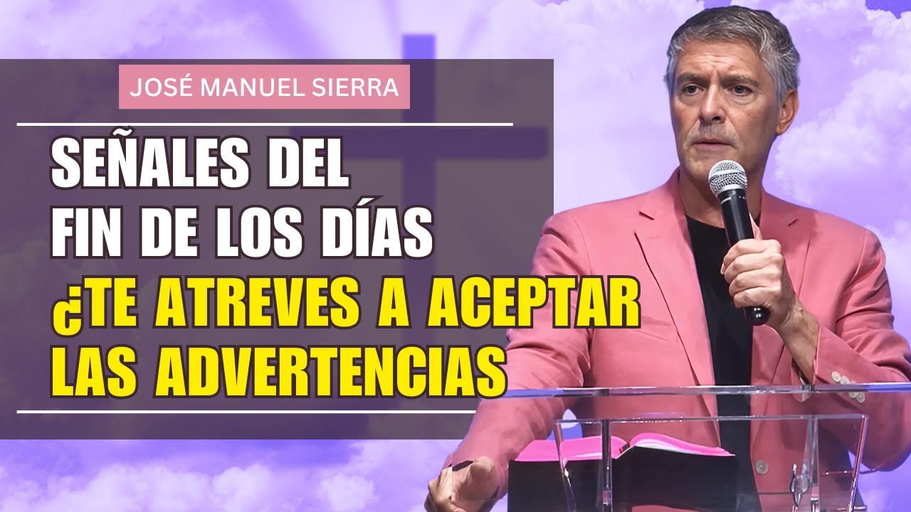 José Manuel Sierra  PREDICAS - Señales del Fin de los Días: ¿Te Atreves a Aceptar las Advertencias?