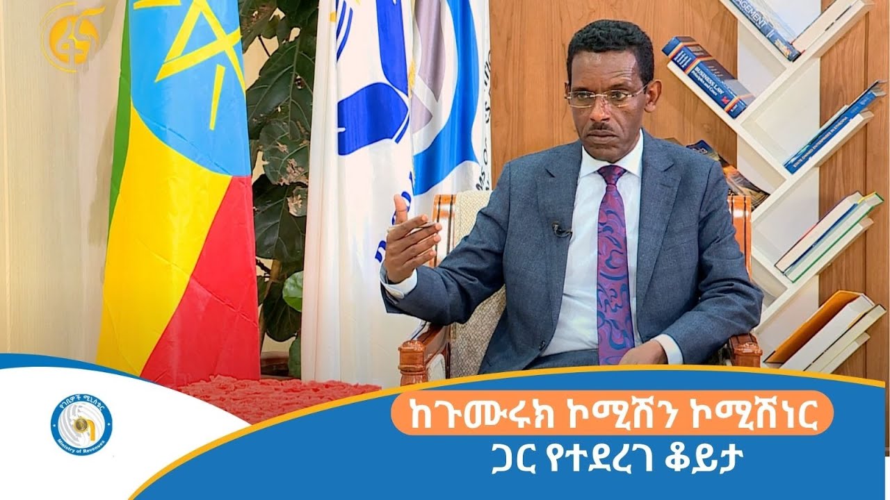 ከጉሙሩክ ኮሚሽን ኮሚሽነር ጋር የተደረገ ቆይታ