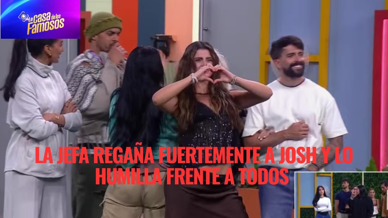 LA JEFA REGAÑA FUERTEMENTE A JOSH Y LO HUMILLA FRENTE A TODOS  EN LA CASA DE LOS FAMOSOS 6
