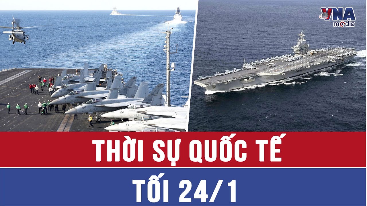 Thời sự Quốc tế tối 24/1. Chiến hạm hạt nhân Mỹ dẫn đầu, 132.000 tấn khí tài hướng về Trung Đông