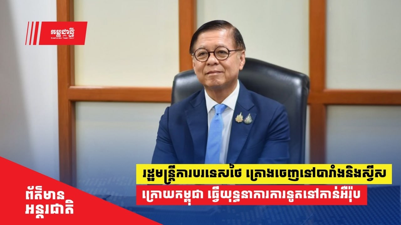 រដ្ឋមន្ត្រីការបរទេស​ថៃ គ្រោងចេញទៅ​​បារាំងនិងស្វីស ក្រោយកម្ពុជា​ធ្វើ​​យុទ្ធនាការការទូត​ទៅកាន់អឺរ៉ុប
