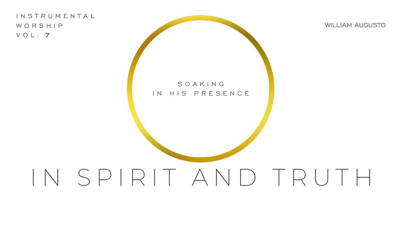 In Spirit And Truth - Soaking in His Presence Vol 7 | Instrumental Worship
