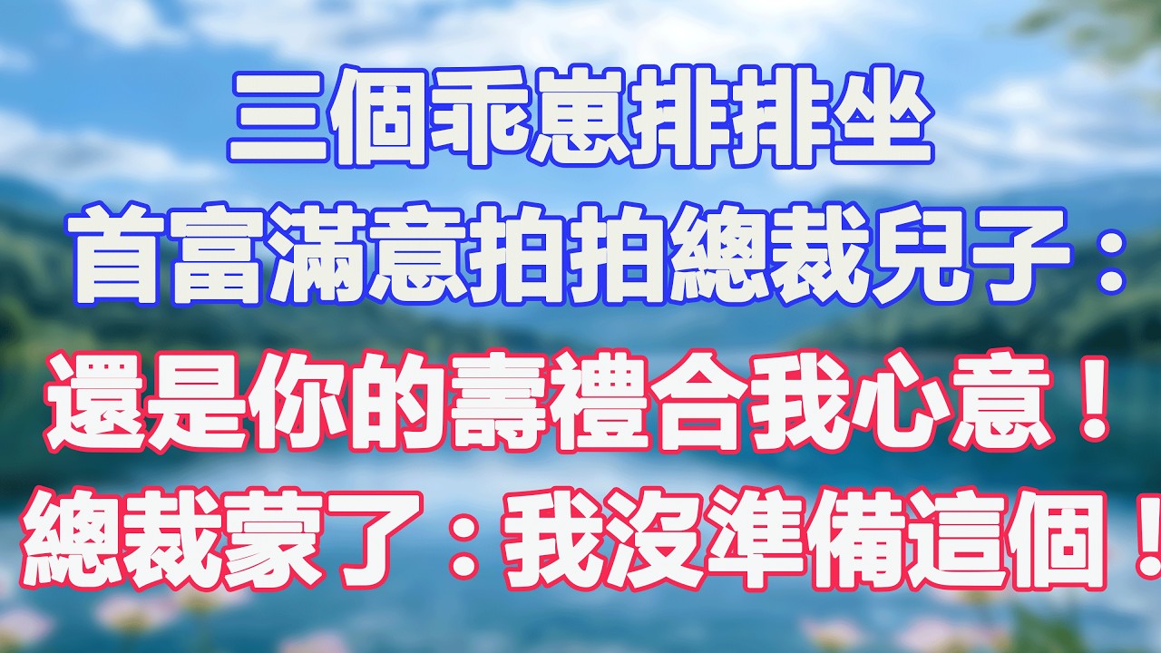 三個乖崽排排坐，首富滿意拍拍總裁兒子:還是你的壽禮合我心意!總裁蒙了:我沒準備這個!#甜寵  #情感故事  #現代言情  #小説