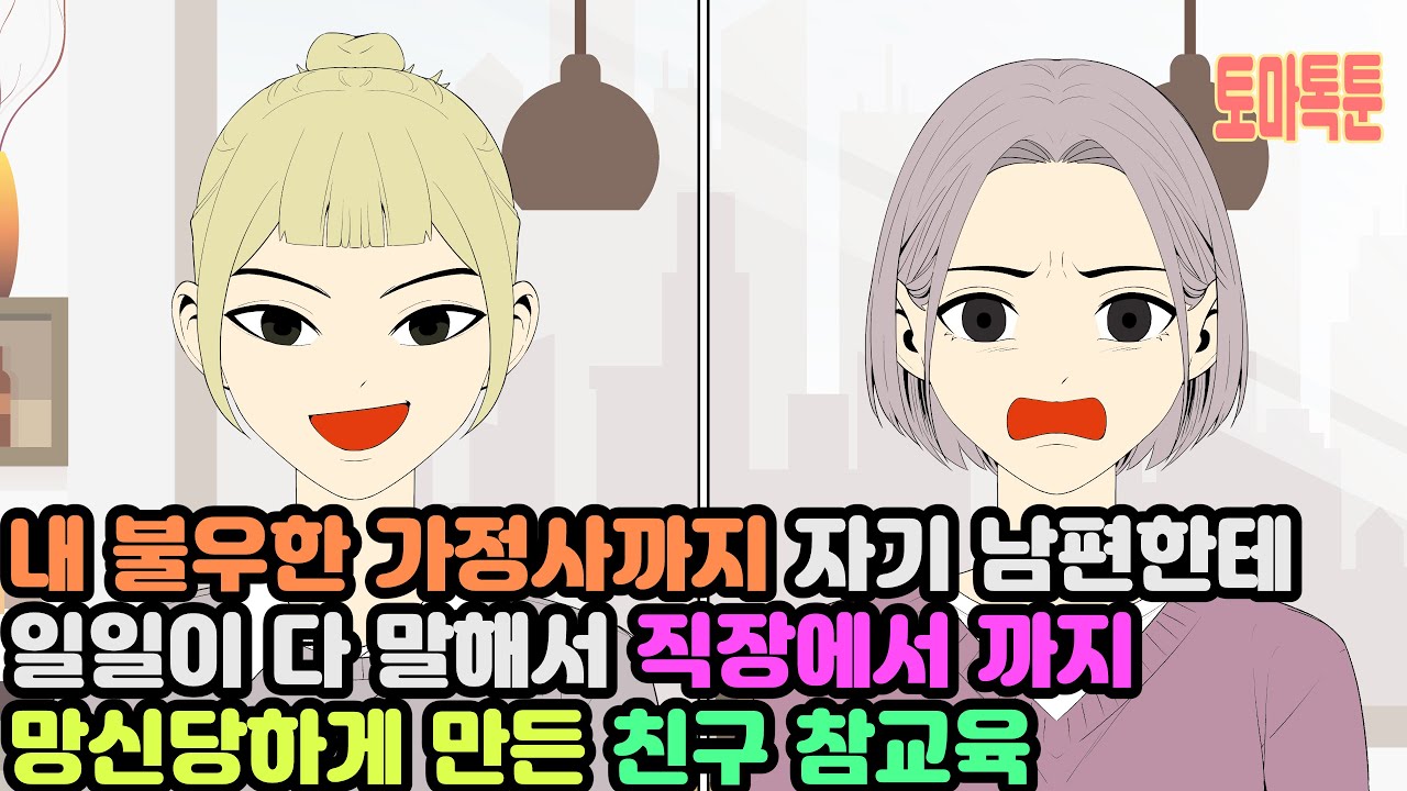 내 불우한 가정사까지 자기 남편한테 일일이 다 말해서 직장에서 까지 망신당하게 만든 친구 참교육