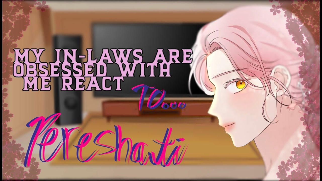 My In-Laws are Obsessed with Me react to Pereshati || MILAOWM || ANGST || 🚫 Part 2 || 1/1||