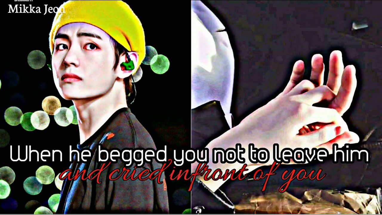 When he begged you not to leave him and cried infront of you | Taehyung Oneshot ff