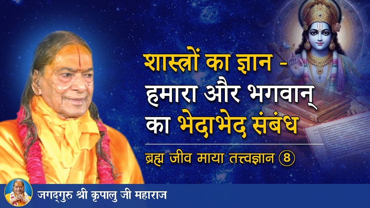 शास्त्रों का ज्ञान - हमारा और भगवान् का भेदाभेद संबंध | ब्रह्म जीव माया तत्त्व ज्ञान -08/72