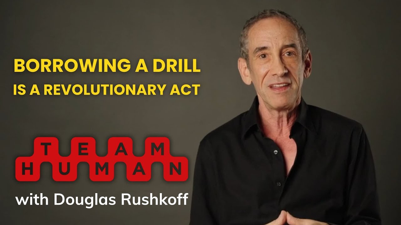 Borrow a Drill, Save the World | Team Human Podcast w/ Douglas Rushkoff Ep. 333