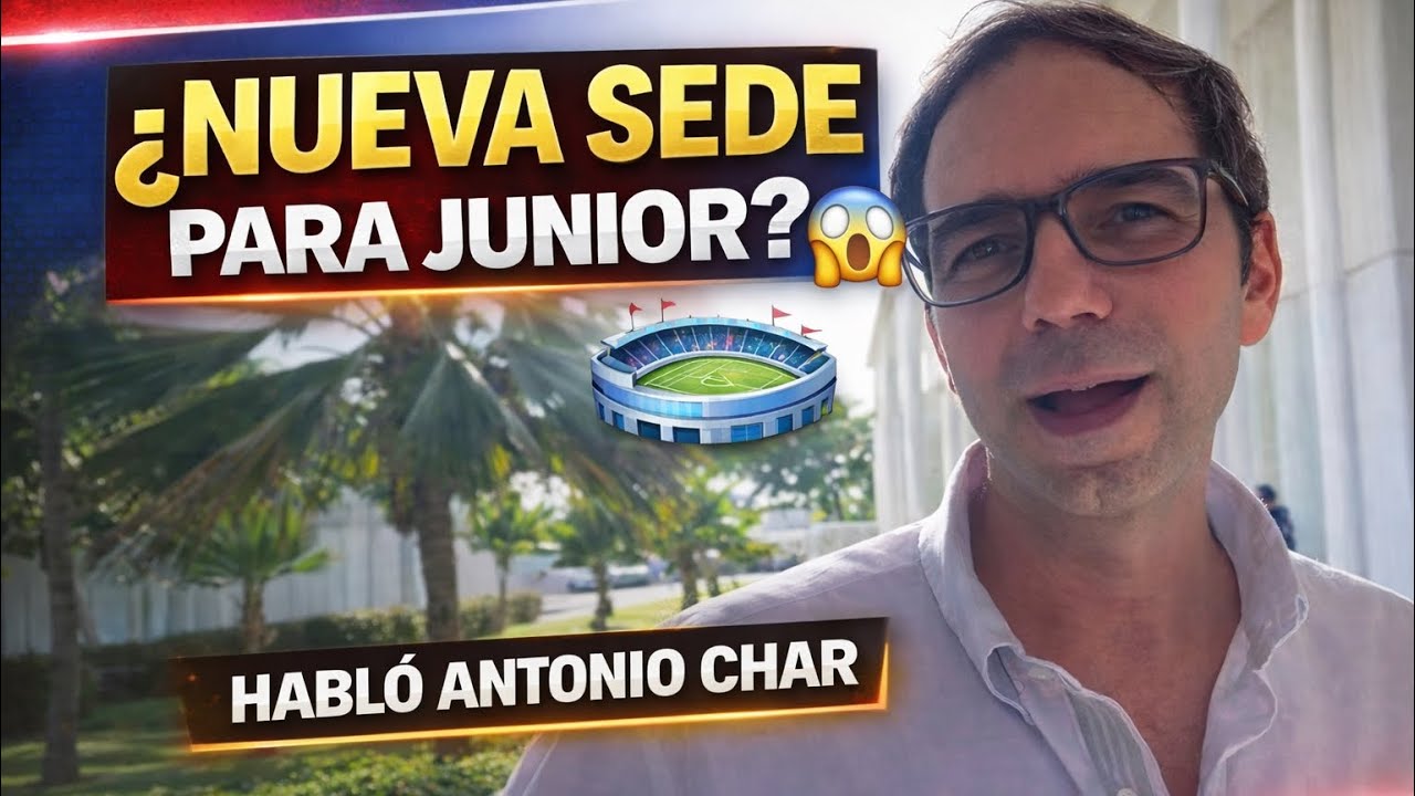 🟥🔵 ANTONIO CHAR ROMPE EL SILENCIO 🔥 ¿NUEVA SEDE PARA JUNIOR? 🏟️⭐