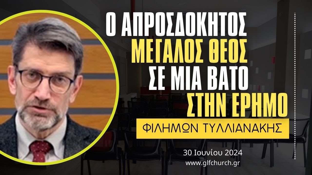 30.06.2024 - Ο απροσδόκητος, μεγάλος Θεός, σε μια βάτο στην έρημο - Φιλήμων Τυλλιανάκης