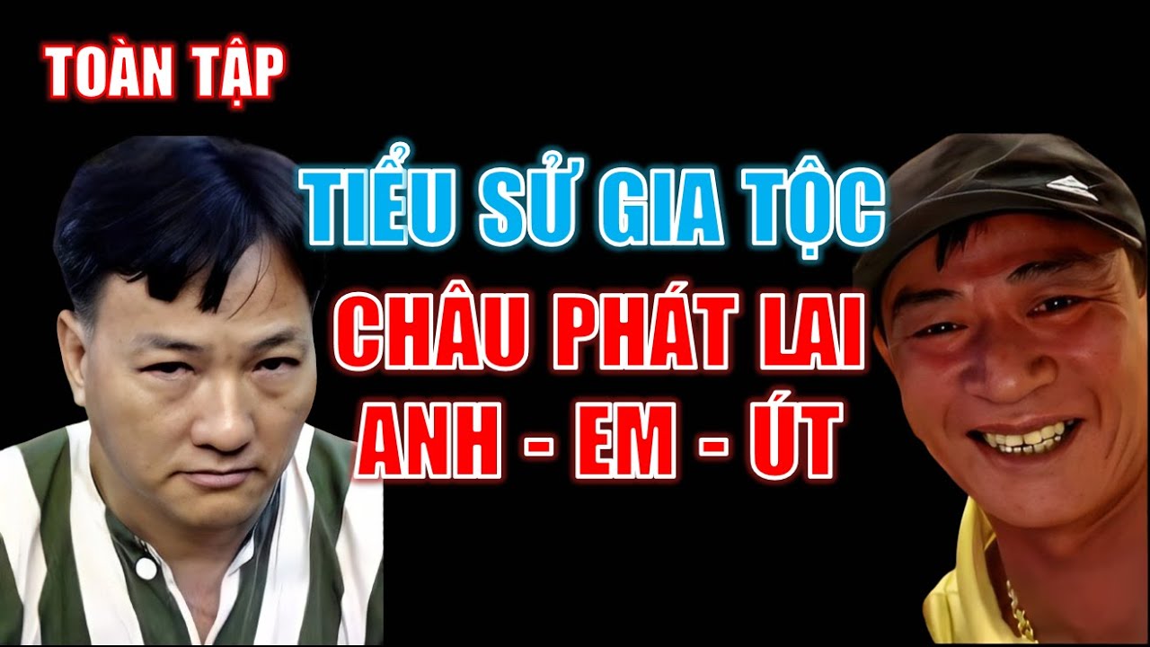 TOÀN BỘ TIỂU SỬ ANH EM GIA TỘC CHÂU PHÁT LAI: ANH - EM - ÚT