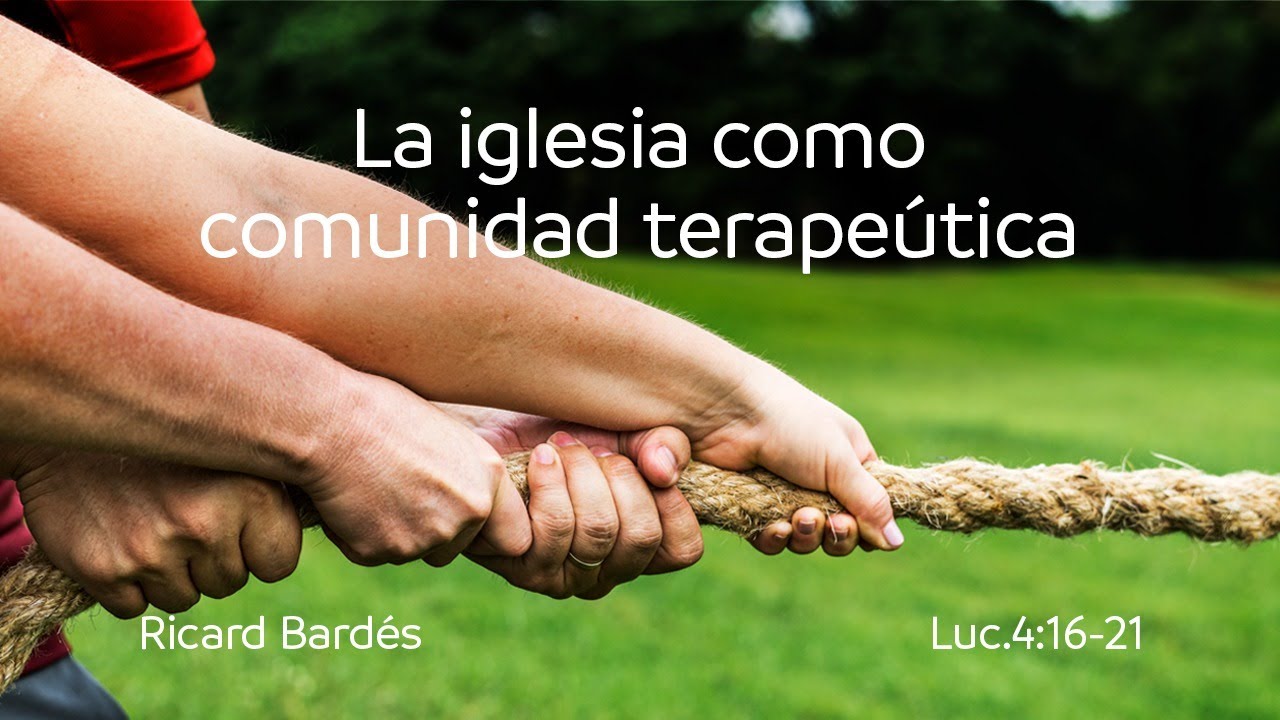 La iglesia como comunidad terapéutica (Lc. 4:16-21) | Ricard Bardés