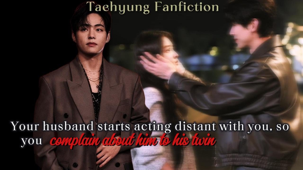 Your husband start acting distant with you so you complain about him to his twin || taehyung ff