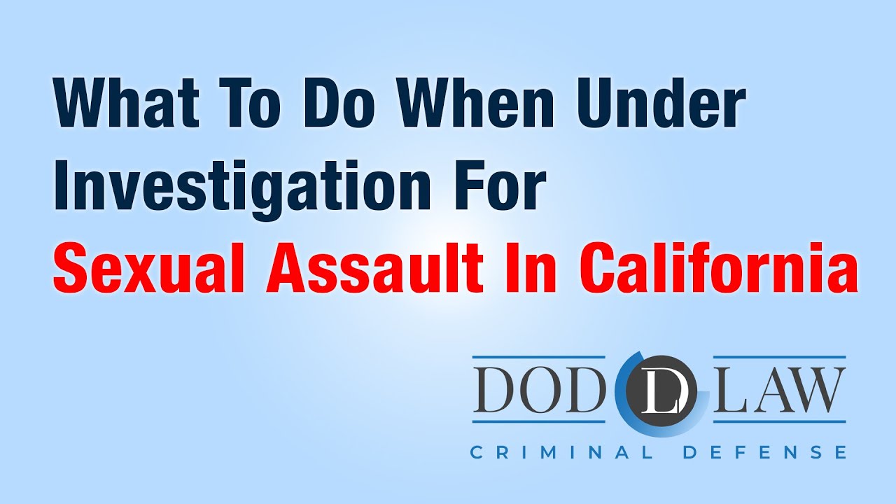 What To Do When Under Investigation For Sexual Assault In California