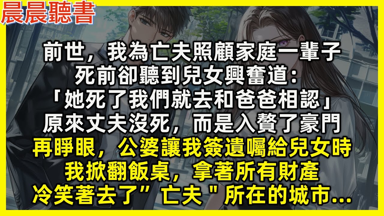 前世，我為亡夫照顧家庭一輩子，死前卻聽到兒女興奮道：「她死了我們就去和爸爸相認」原來丈夫沒死，而是入贅了豪門。再睜眼，公婆讓我簽遺囑給兒女時，我掀翻飯桌，拿著所有財產，冷笑著去了”亡夫＂所在的城市…