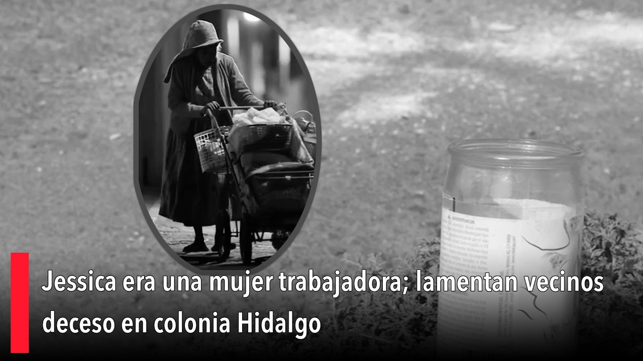 Jessica era una mujer trabajadora; lamentan vecinos deceso en colonia Hidalgo