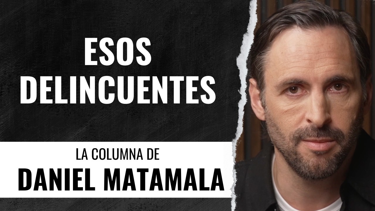 Esos delincuentes - La Columna de Daniel Matamala.