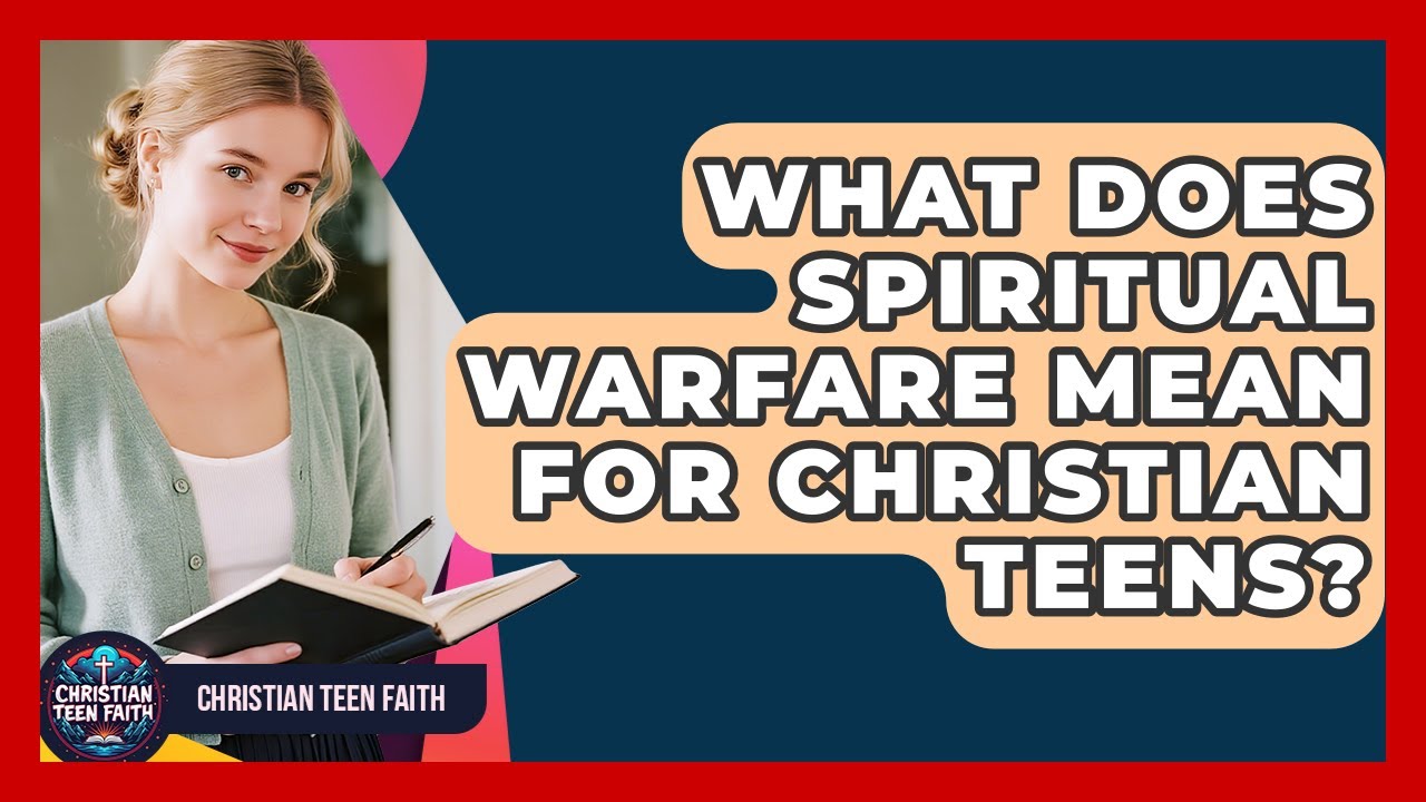 What Does Spiritual Warfare Mean For Christian Teens? - Christian Teen Faith