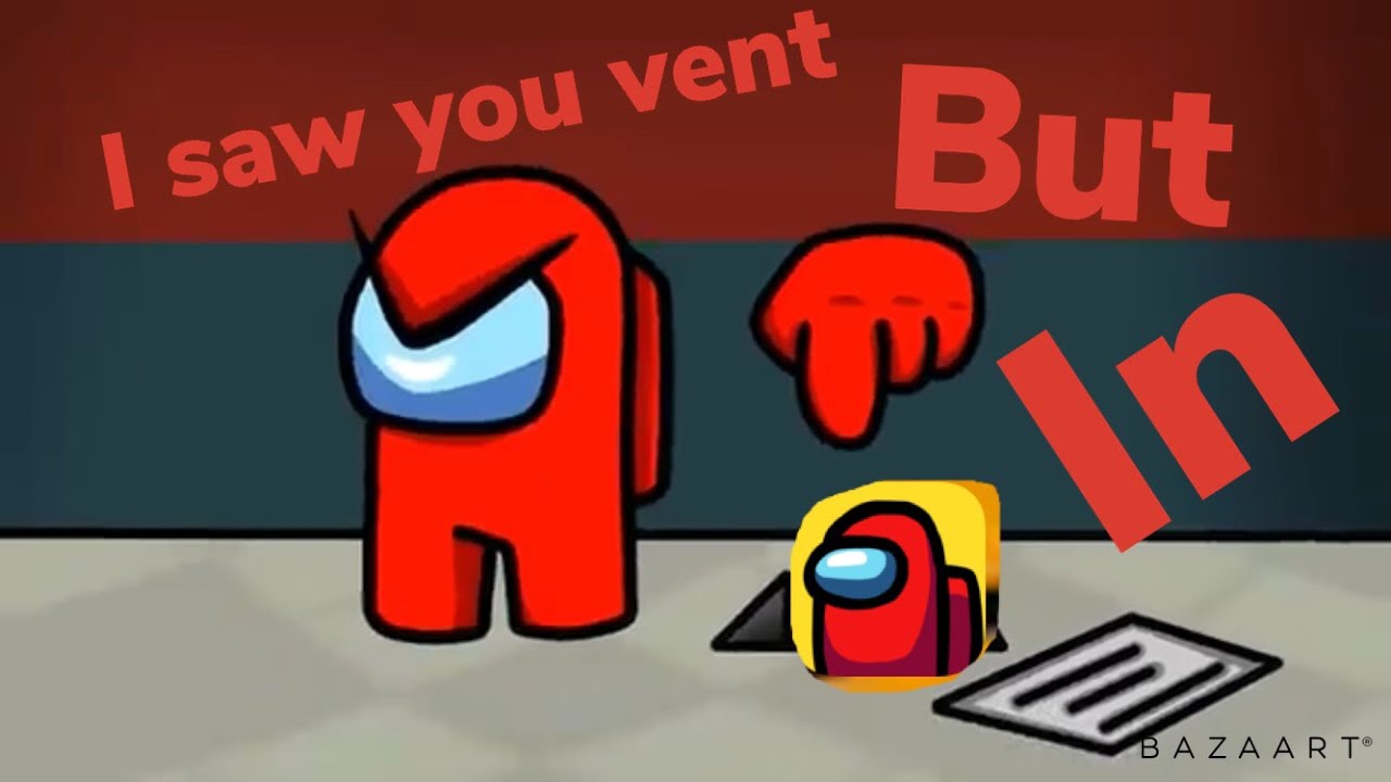 I saw you vent but in among us