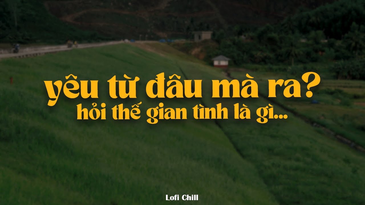 playlist lofi n&agrave;y y&ecirc;u đời như c&aacute;ch Chải y&ecirc;u Pu ~ hỏi thế gian t&igrave;nh l&agrave; g&igrave; bỏ hết thế giới l&agrave; v&igrave; n&agrave;ng