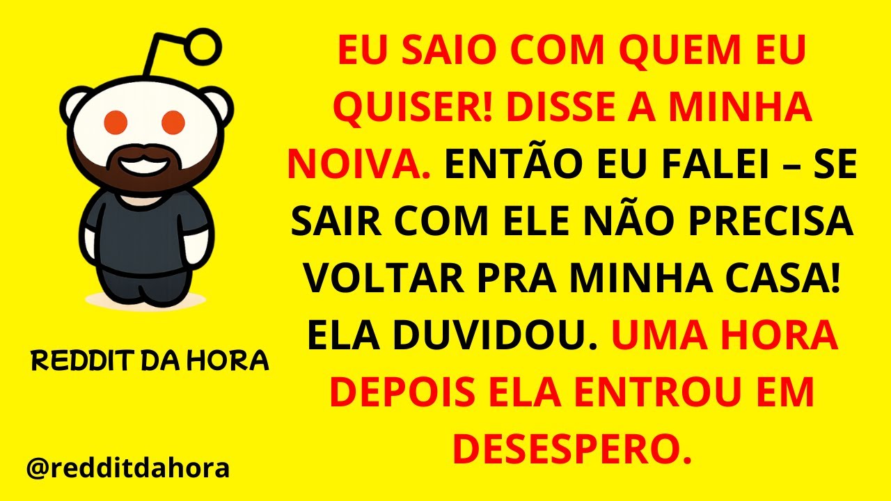 EU SAIO COM QUEM EU QUISER! DISSE A MINHA NOIVA. ENTÃO EU FALEI: SE SAIR COM ELE NÃO PRECISA VOLTAR