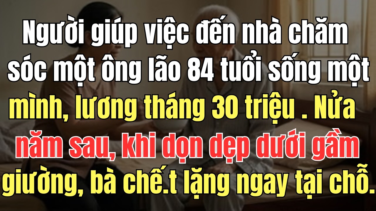 Người  giúp việc  đến nhà chăm sóc một ông lão 84 tuổi sống một mình, lương tháng 30 triệu   Nửa năm