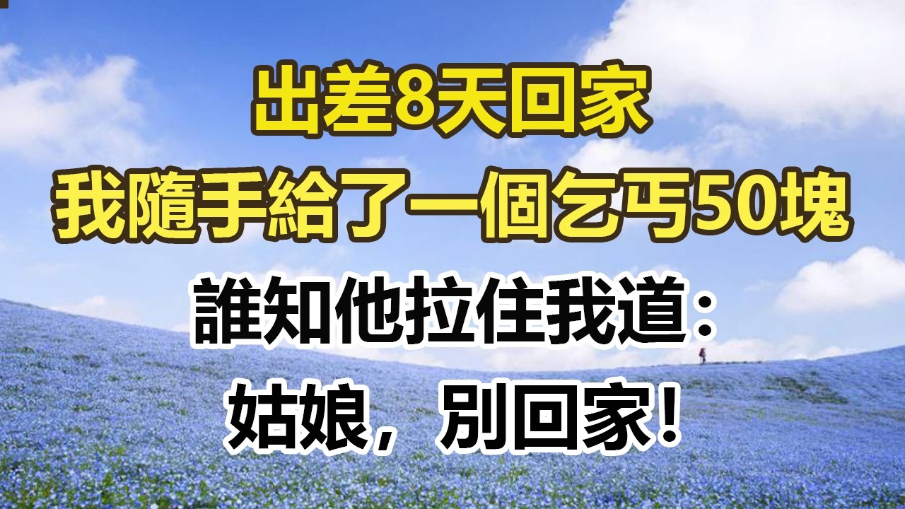出差8天回家，我隨手給了一個乞丐50塊，誰知他拉住我道：，姑娘，別回家！#幸福敲門 #為人處世 #生活經驗 #情感故事