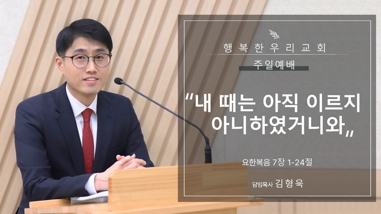 20260222 주일예배 / 내 때는 아직 이르지 아니하였거니와 / 요 7장 1-24절 / 김형욱목사