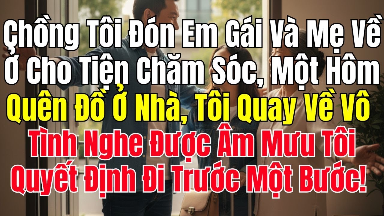 Chồng Đón Mẹ Và Em Gái Về Ở Chung, Tôi Vô Tình Nghe Âm Mưu Của Họ Và Ra Tay Trước Một Bước!