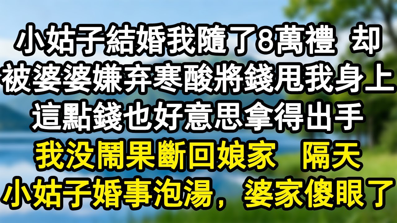 小姑子結婚我隨了8萬禮。卻被婆婆嫌棄寒酸將錢甩我身上：這點錢也好意思拿得出手。我沒鬧果斷回娘家。隔天小姑子婚事泡湯，婆家傻眼了。#家庭故事 #生活經驗 #為人處世