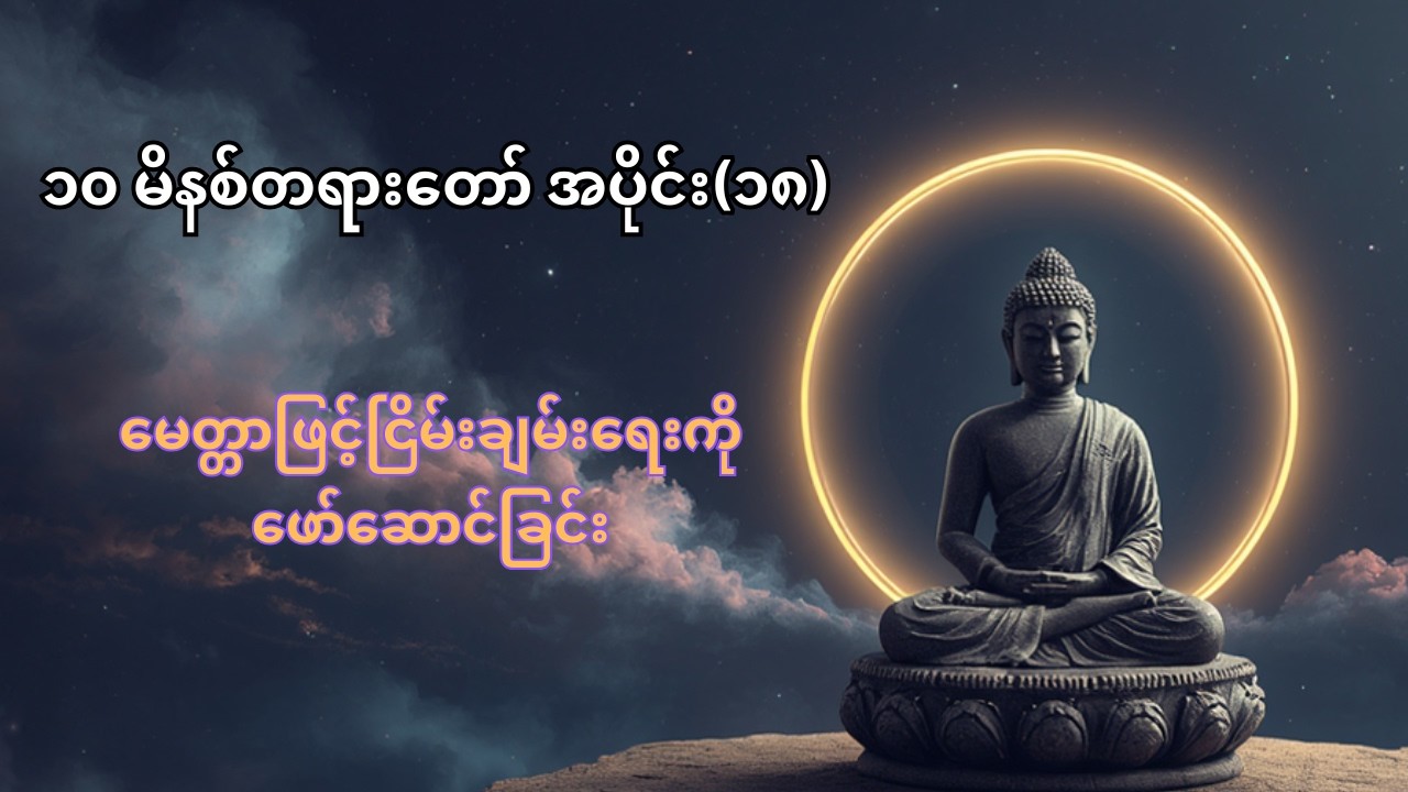 ၁၀ မိနစ်တရားတော် အပိုင်း(၁၈)။ မေတ္တာဖြင့်ငြိမ်းချမ်းရေးကိုဖော်ဆောင်ခြင်း