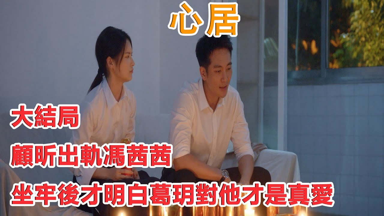 《心居》大結局：顧昕出軌馮茜茜，坐牢後才明白葛玥對他才是真愛