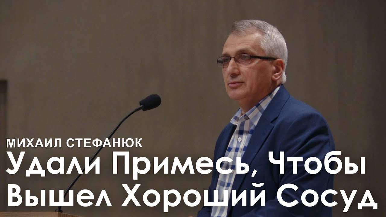 Удали Примесь, Чтобы Вышел Хороший Сосуд - Михаил Стефанюк I Проповедь