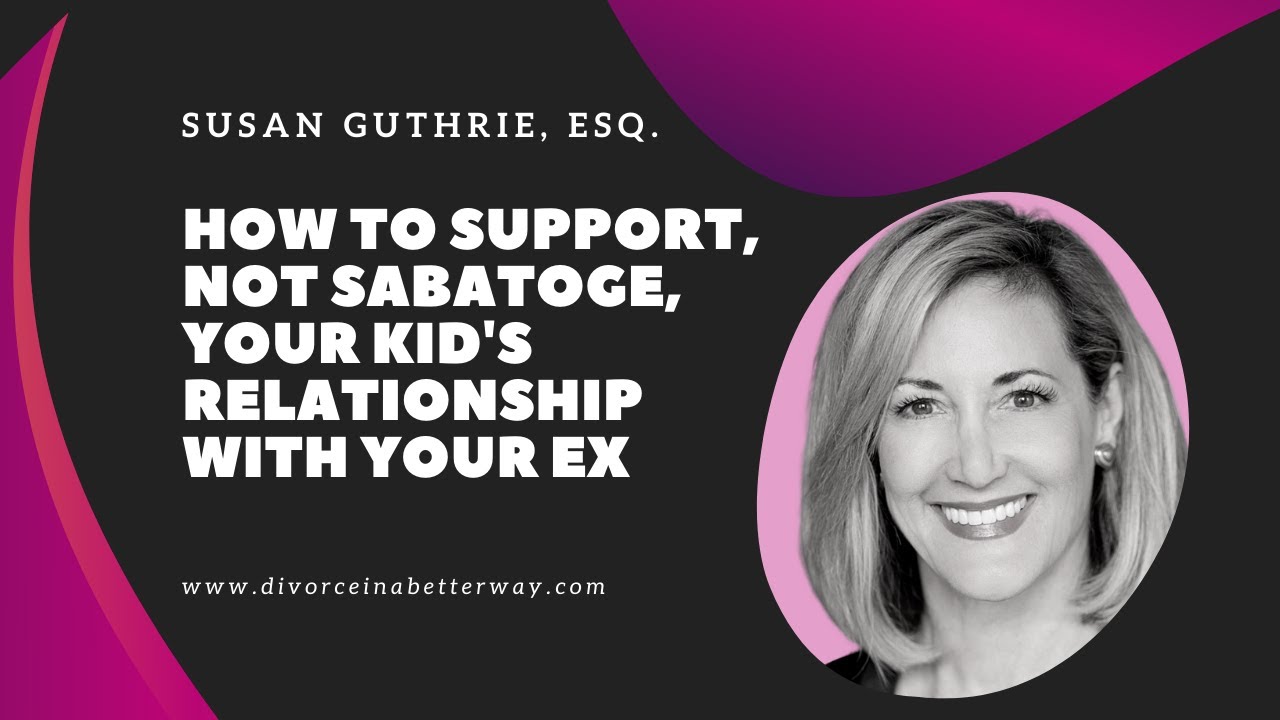 How to Support, NOT SABOTAGE, Your Kid's Relationship with Your Ex from Susan Guthrie, Esq.
