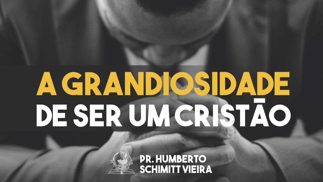 A GRANDIOSIDADE DE SER UM CRISTÃO - Pr. Humberto Schimitt Vieira - 21/03/2023