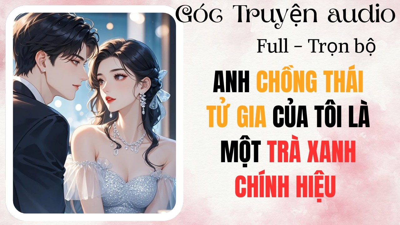 ANH CHỒNG THÁI TỬ GIA CỦA TÔI LÀ MỘT TRÀ XANH CHÍNH HIỆU | FULL #audio  #goctruyenaudioo